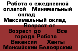 Работа с ежедневной оплатой › Минимальный оклад ­ 30 000 › Максимальный оклад ­ 100 000 › Возраст от ­ 18 › Возраст до ­ 40 - Все города Работа » Вакансии   . Ханты-Мансийский,Белоярский г.